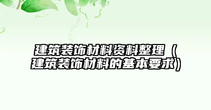 建筑裝飾材料資料整理（建筑裝飾材料的基本要求）