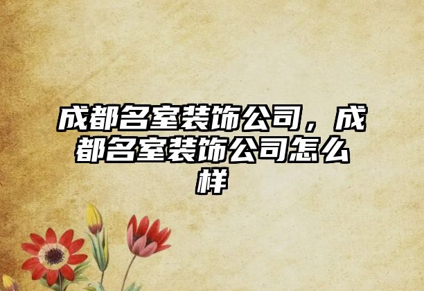 成都名室裝飾公司，成都名室裝飾公司怎么樣