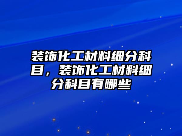 裝飾化工材料細分科目，裝飾化工材料細分科目有哪些