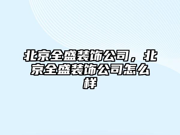 北京全盛裝飾公司，北京全盛裝飾公司怎么樣