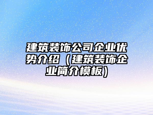 建筑裝飾公司企業(yè)優(yōu)勢介紹（建筑裝飾企業(yè)簡介模板）