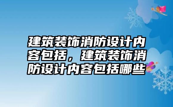 建筑裝飾消防設計內容包括，建筑裝飾消防設計內容包括哪些