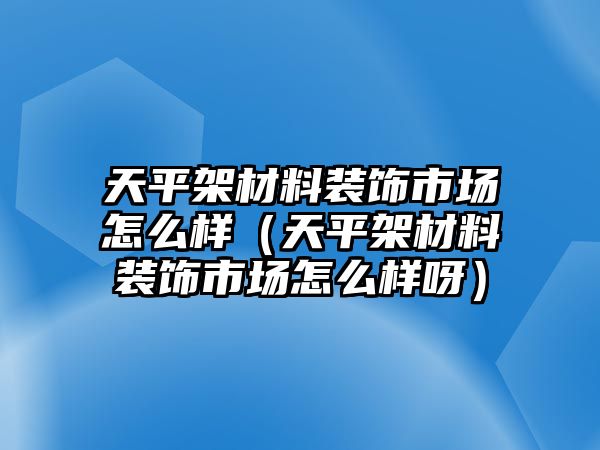 天平架材料裝飾市場怎么樣（天平架材料裝飾市場怎么樣呀）