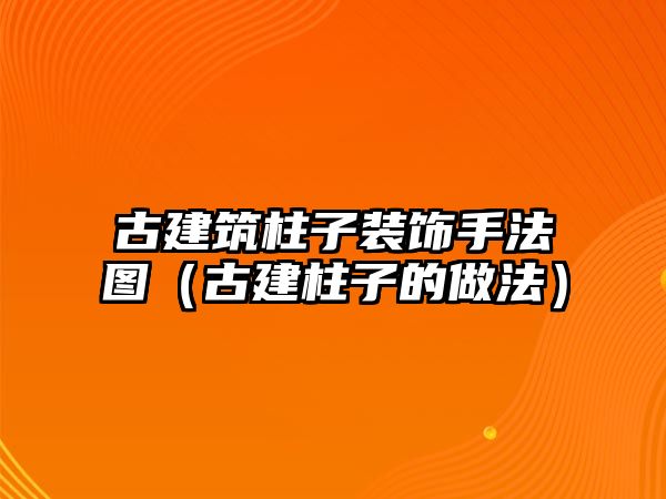 古建筑柱子裝飾手法圖（古建柱子的做法）