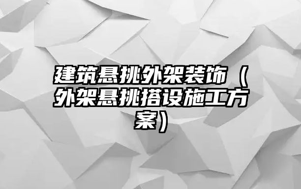 建筑懸挑外架裝飾（外架懸挑搭設施工方案）