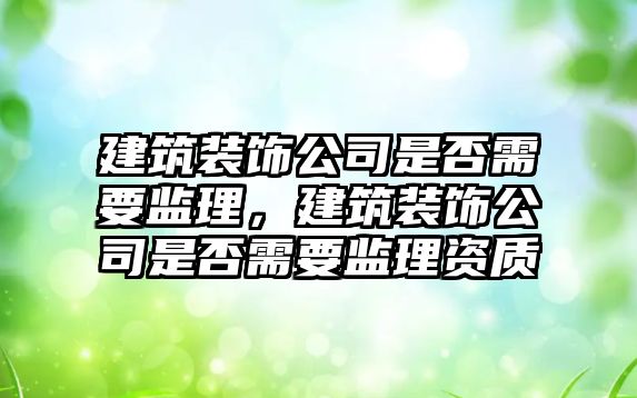 建筑裝飾公司是否需要監理，建筑裝飾公司是否需要監理資質