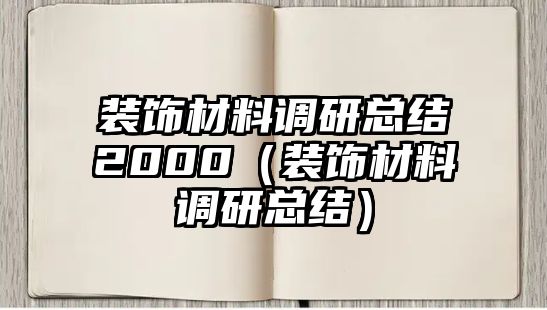 裝飾材料調研總結2000（裝飾材料調研總結）