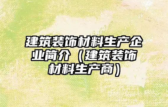 建筑裝飾材料生產企業簡介（建筑裝飾材料生產商）