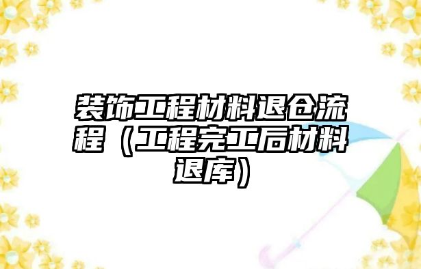 裝飾工程材料退倉流程（工程完工后材料退庫）