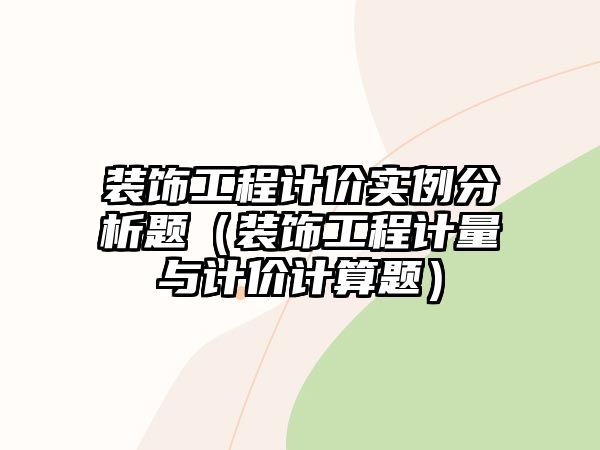 裝飾工程計價實例分析題（裝飾工程計量與計價計算題）