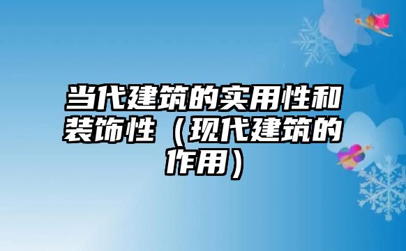 當(dāng)代建筑的實(shí)用性和裝飾性（現(xiàn)代建筑的作用）