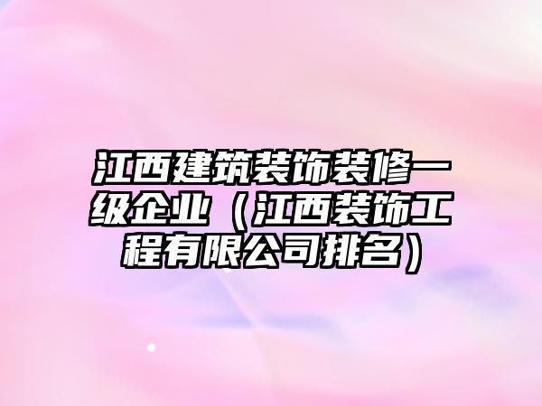 江西建筑裝飾裝修一級企業(yè)（江西裝飾工程有限公司排名）