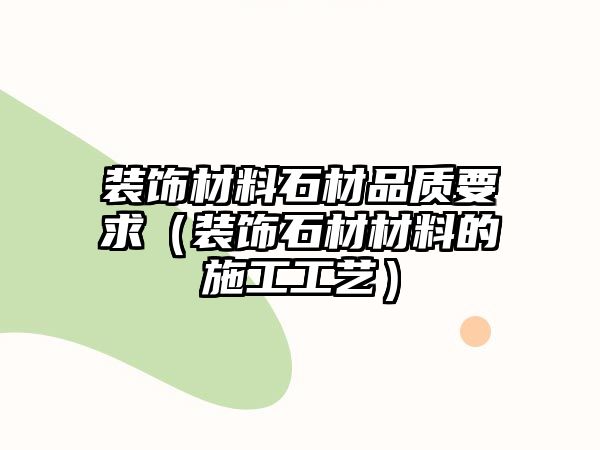 裝飾材料石材品質要求（裝飾石材材料的施工工藝）