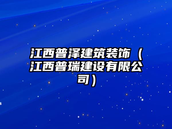 江西普澤建筑裝飾（江西普瑞建設有限公司）