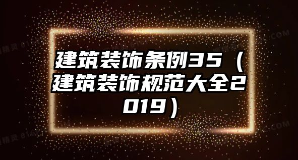 建筑裝飾條例35（建筑裝飾規范大全2019）