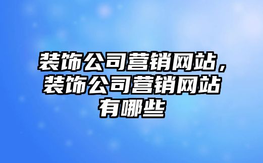 裝飾公司營銷網站，裝飾公司營銷網站有哪些