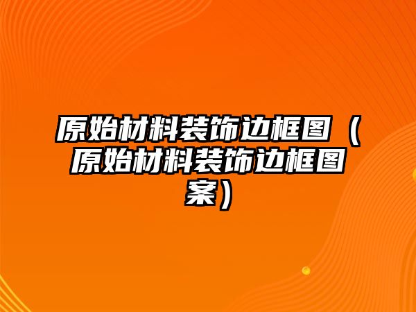 原始材料裝飾邊框圖（原始材料裝飾邊框圖案）