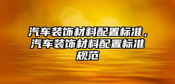 汽車裝飾材料配置標準，汽車裝飾材料配置標準規范