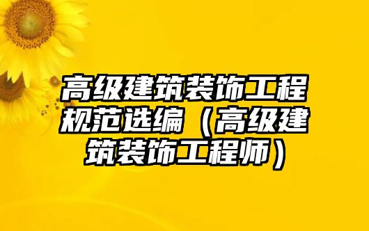 高級建筑裝飾工程規范選編（高級建筑裝飾工程師）