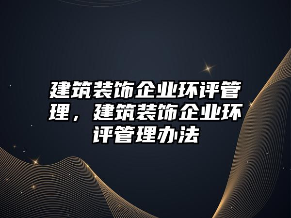 建筑裝飾企業環評管理，建筑裝飾企業環評管理辦法