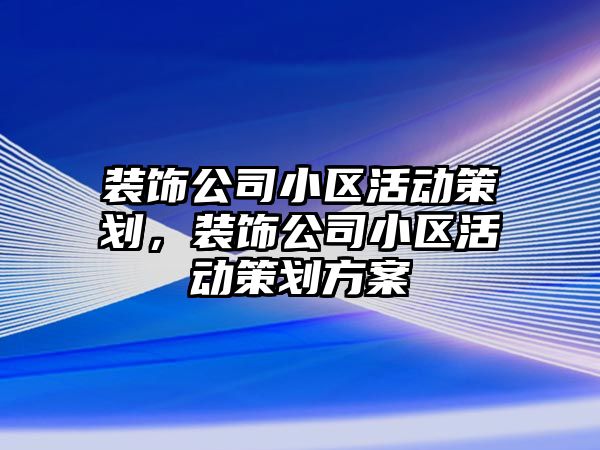 裝飾公司小區活動策劃，裝飾公司小區活動策劃方案