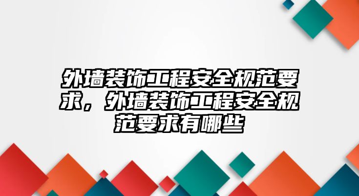 外墻裝飾工程安全規(guī)范要求，外墻裝飾工程安全規(guī)范要求有哪些