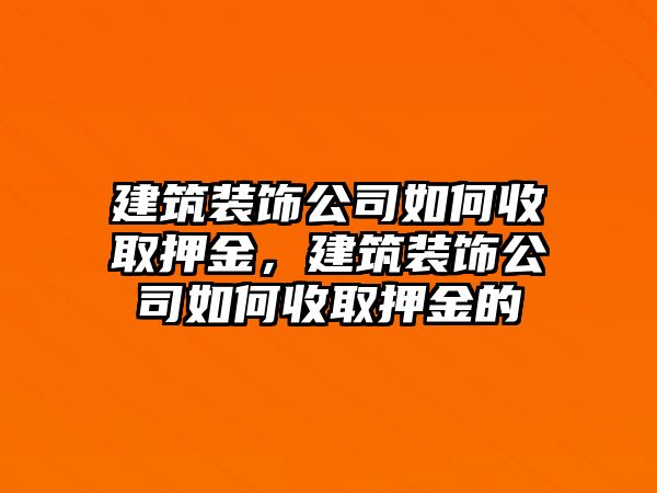 建筑裝飾公司如何收取押金，建筑裝飾公司如何收取押金的