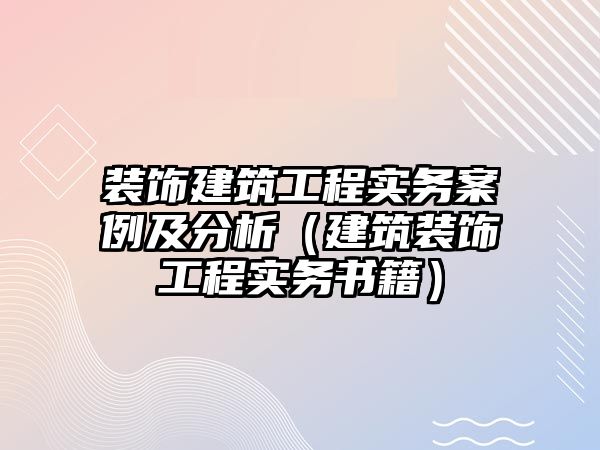 裝飾建筑工程實務案例及分析（建筑裝飾工程實務書籍）