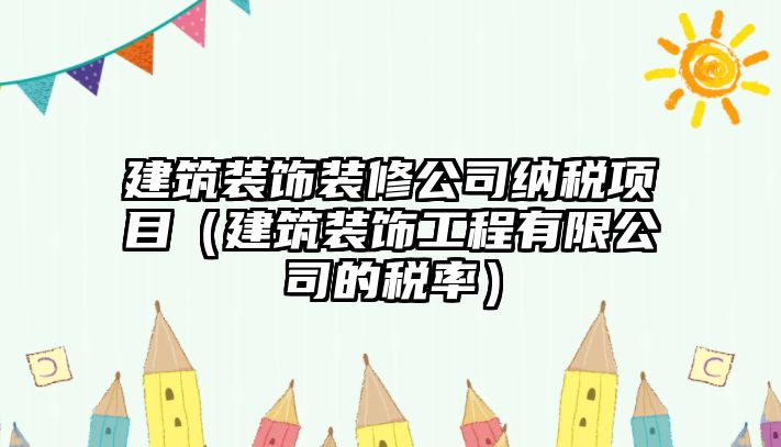 建筑裝飾裝修公司納稅項目（建筑裝飾工程有限公司的稅率）