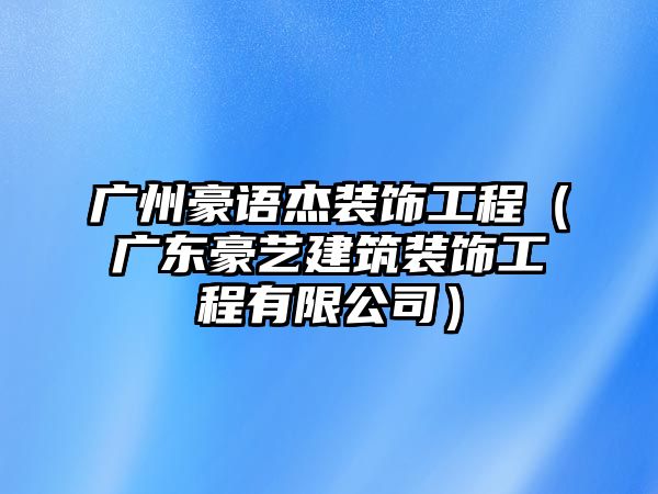 廣州豪語杰裝飾工程（廣東豪藝建筑裝飾工程有限公司）