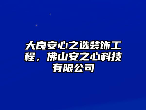 大良安心之選裝飾工程，佛山安之心科技有限公司