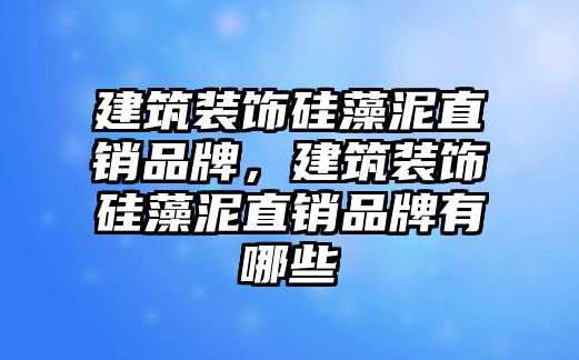 建筑裝飾硅藻泥直銷品牌，建筑裝飾硅藻泥直銷品牌有哪些