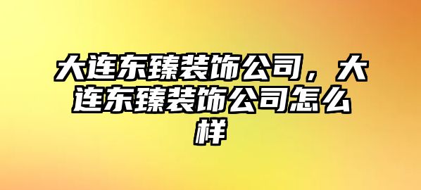 大連東臻裝飾公司，大連東臻裝飾公司怎么樣