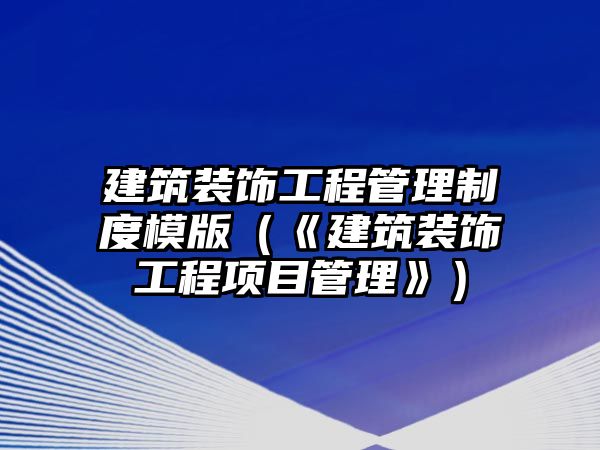 建筑裝飾工程管理制度模版（《建筑裝飾工程項目管理》）