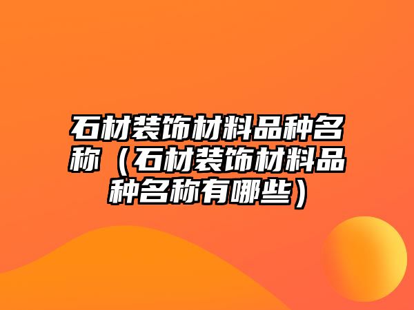 石材裝飾材料品種名稱（石材裝飾材料品種名稱有哪些）