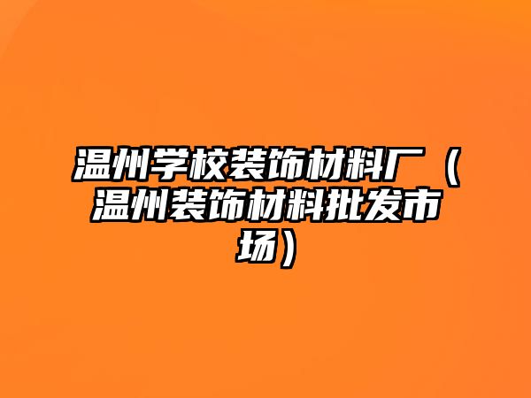 溫州學校裝飾材料廠（溫州裝飾材料批發市場）