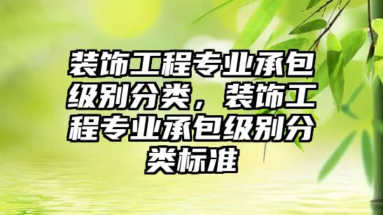 裝飾工程專業(yè)承包級(jí)別分類，裝飾工程專業(yè)承包級(jí)別分類標(biāo)準(zhǔn)