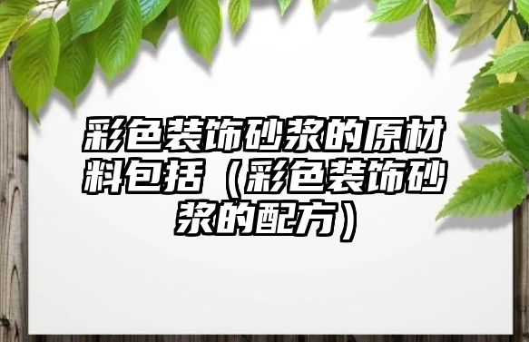 彩色裝飾砂漿的原材料包括（彩色裝飾砂漿的配方）