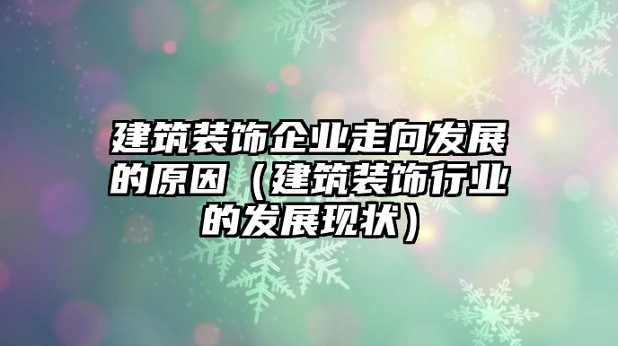 建筑裝飾企業走向發展的原因（建筑裝飾行業的發展現狀）