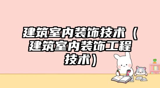 建筑室內裝飾技術（建筑室內裝飾工程技術）