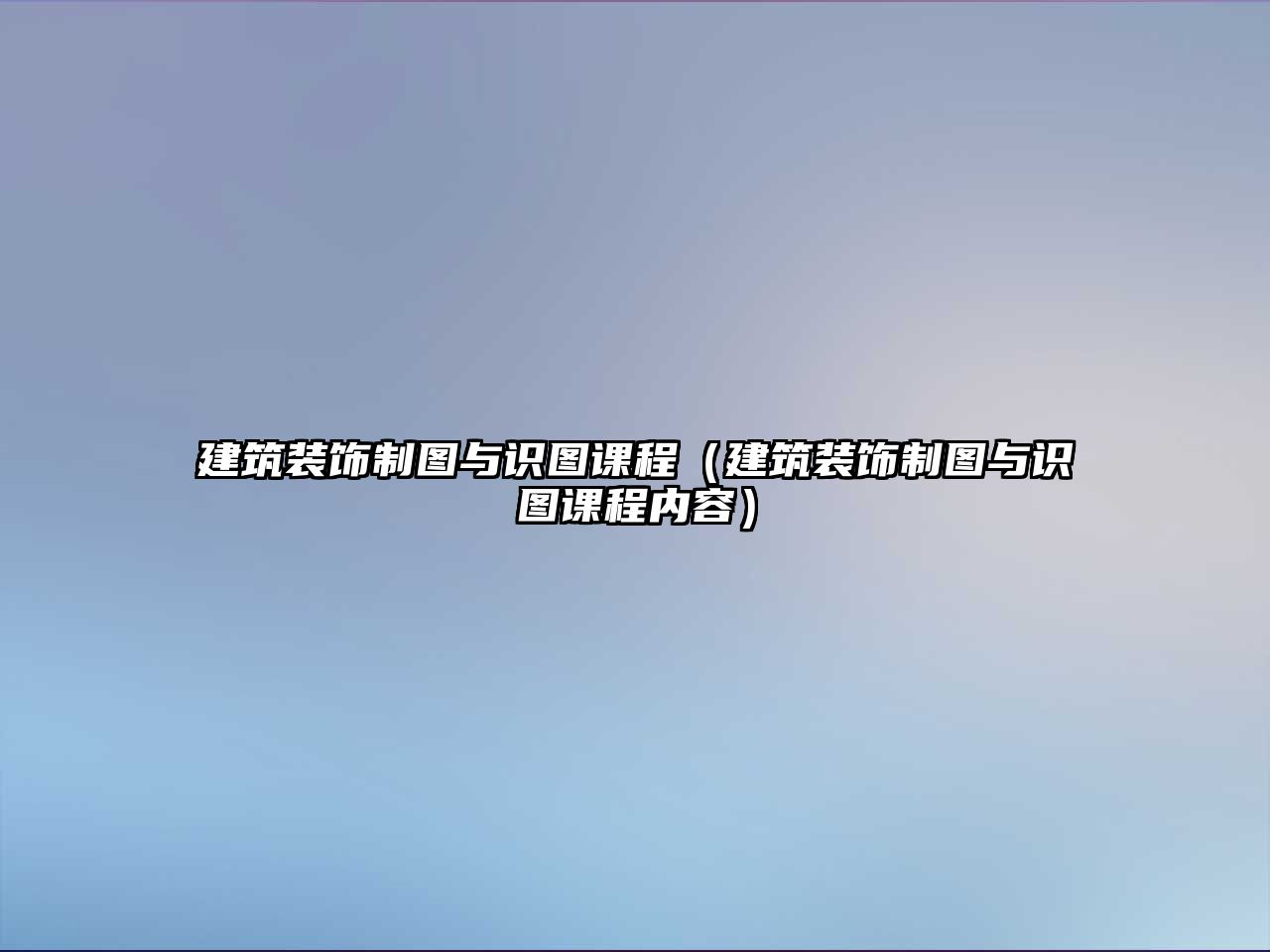 建筑裝飾制圖與識圖課程（建筑裝飾制圖與識圖課程內容）