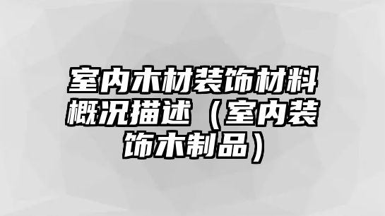 室內木材裝飾材料概況描述（室內裝飾木制品）