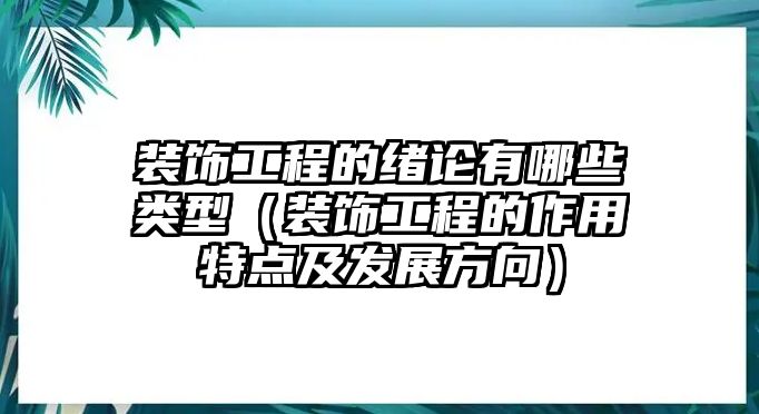 裝飾工程的緒論有哪些類型（裝飾工程的作用特點及發(fā)展方向）