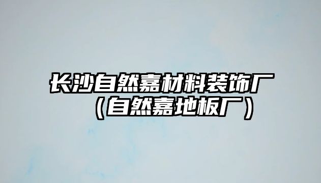 長沙自然嘉材料裝飾廠（自然嘉地板廠）