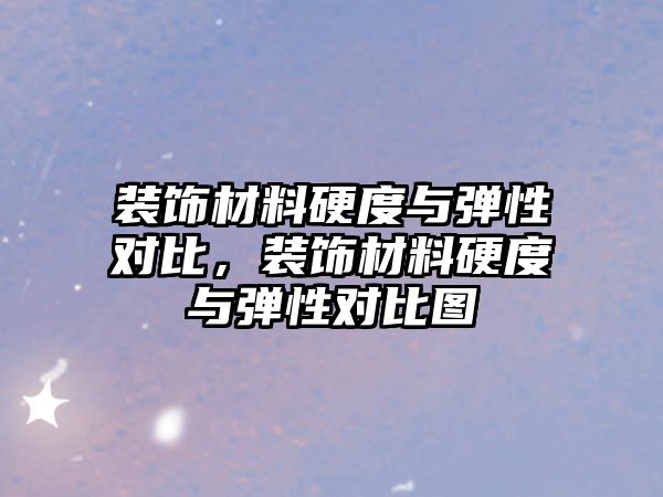 裝飾材料硬度與彈性對比，裝飾材料硬度與彈性對比圖