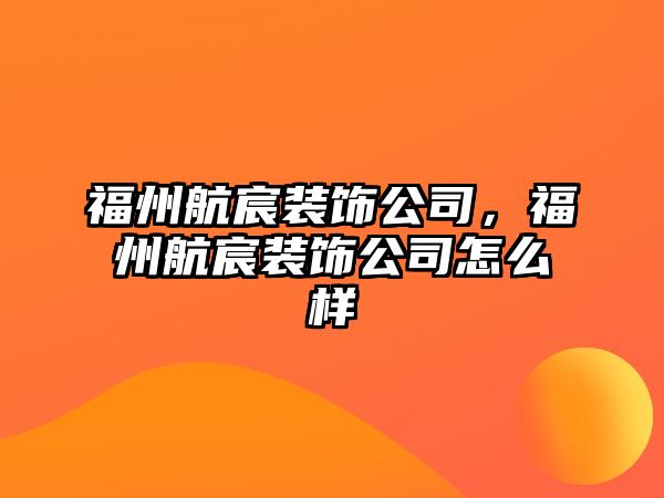 福州航宸裝飾公司，福州航宸裝飾公司怎么樣