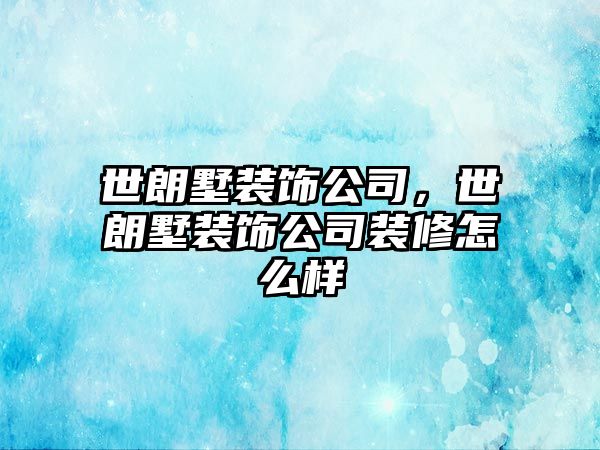 世朗墅裝飾公司，世朗墅裝飾公司裝修怎么樣