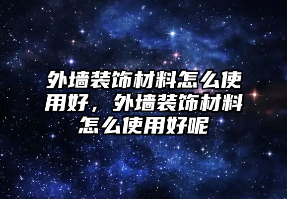 外墻裝飾材料怎么使用好，外墻裝飾材料怎么使用好呢