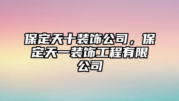 保定天十裝飾公司，保定天一裝飾工程有限公司