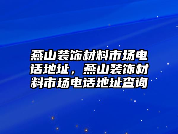 燕山裝飾材料市場電話地址，燕山裝飾材料市場電話地址查詢